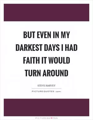 But even in my darkest days I had faith it would turn around Picture Quote #1