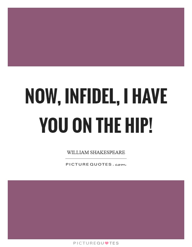 Now, infidel, I have you on the hip! Picture Quote #1
