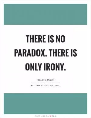 There is no paradox. There is only irony Picture Quote #1
