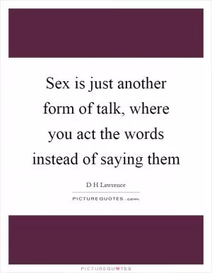 Sex is just another form of talk, where you act the words instead of saying them Picture Quote #1