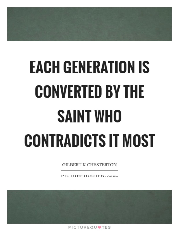 Each generation is converted by the saint who contradicts it most Picture Quote #1