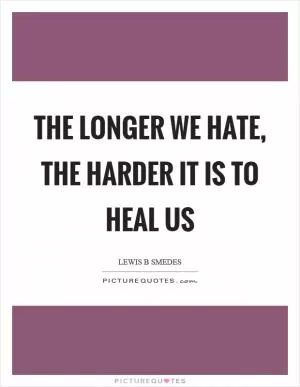 The longer we hate, the harder it is to heal us Picture Quote #1