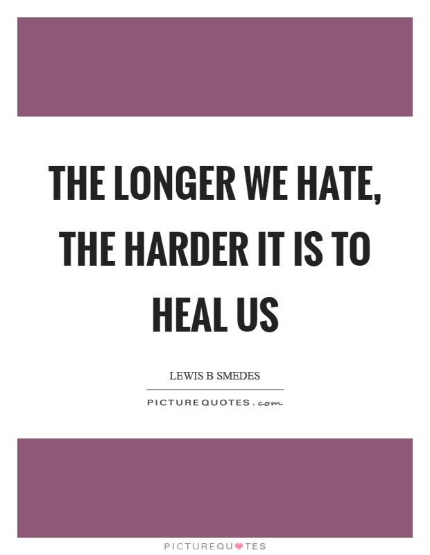 The longer we hate, the harder it is to heal us Picture Quote #1
