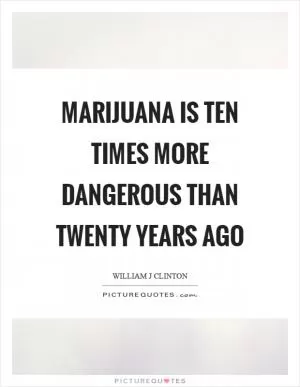 Marijuana is ten times more dangerous than twenty years ago Picture Quote #1