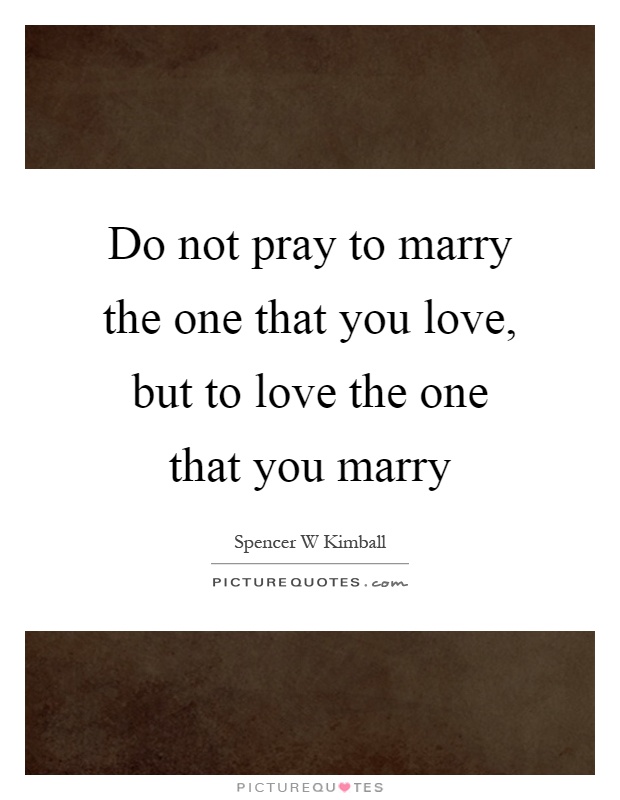 Do not pray to marry the one that you love, but to love the one that you marry Picture Quote #1
