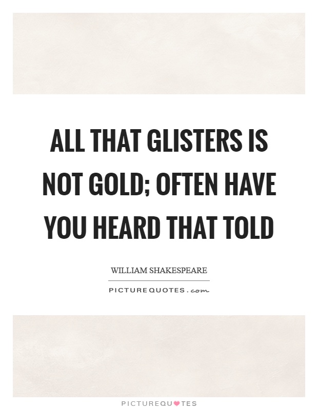 All that glisters is not gold; Often have you heard that told Picture Quote #1