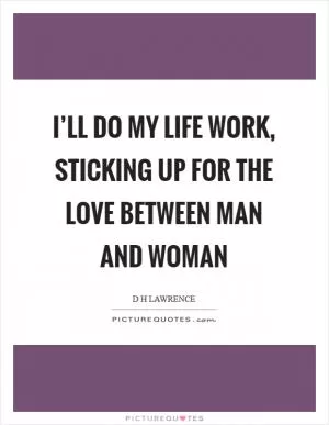 I’ll do my life work, sticking up for the love between man and woman Picture Quote #1