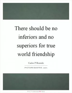 There should be no inferiors and no superiors for true world friendship Picture Quote #1