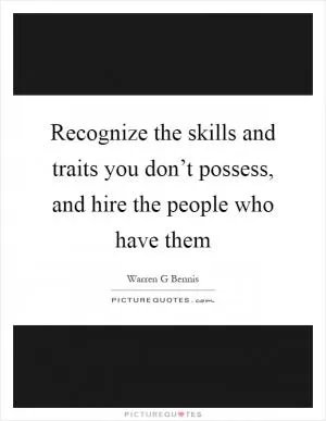 Recognize the skills and traits you don’t possess, and hire the people who have them Picture Quote #1