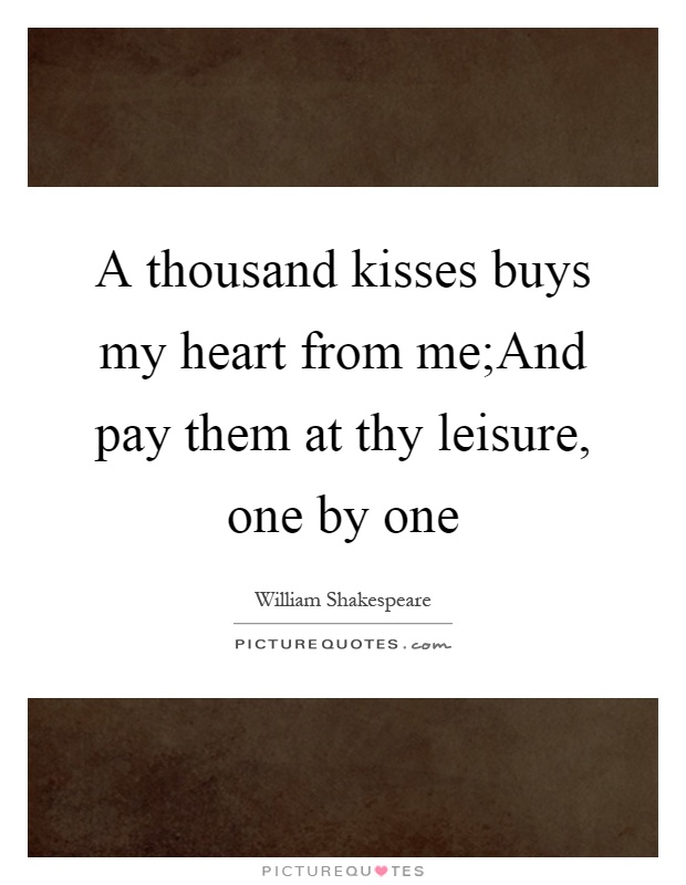 A thousand kisses buys my heart from me;And pay them at thy leisure, one by one Picture Quote #1
