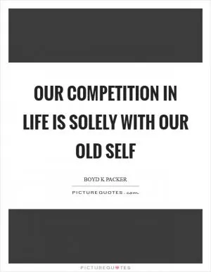 Our competition in life is solely with our old self Picture Quote #1