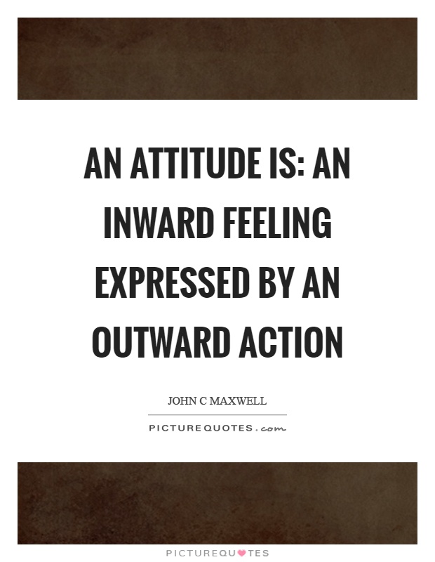 An attitude is: an inward feeling expressed by an outward action Picture Quote #1