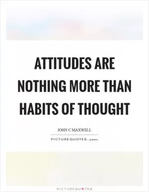 Attitudes are nothing more than habits of thought Picture Quote #1