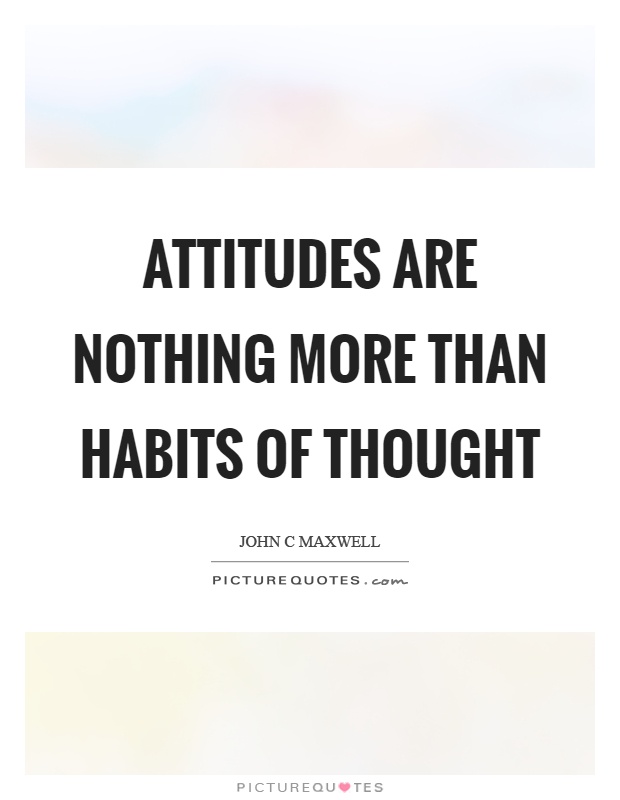 Attitudes are nothing more than habits of thought Picture Quote #1