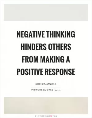 Negative thinking hinders others from making a positive response Picture Quote #1