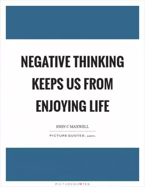Negative thinking keeps us from enjoying life Picture Quote #1