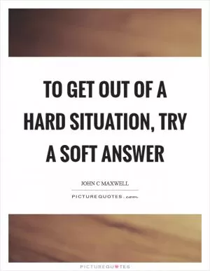 To get out of a hard situation, try a soft answer Picture Quote #1