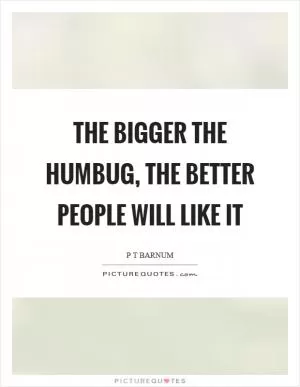 The bigger the humbug, the better people will like it Picture Quote #1