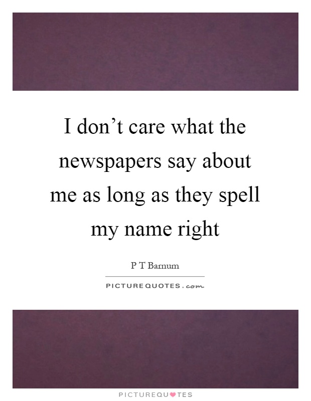 I don't care what the newspapers say about me as long as they spell my name right Picture Quote #1