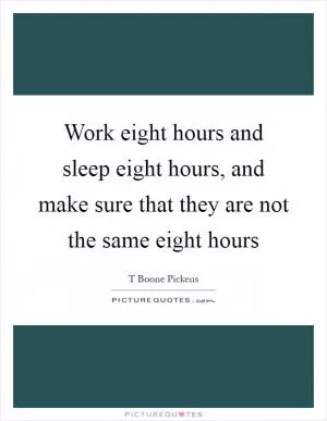 Work eight hours and sleep eight hours, and make sure that they are not the same eight hours Picture Quote #1