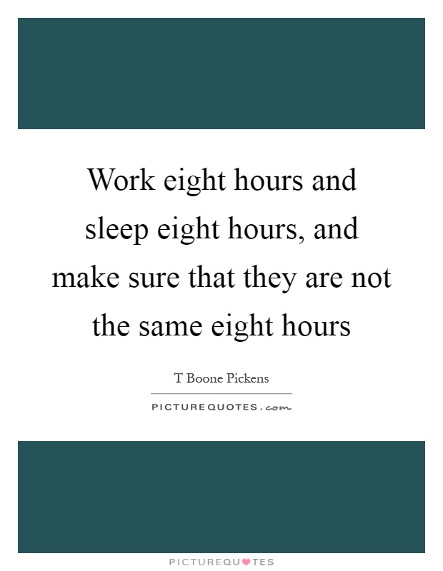 Work eight hours and sleep eight hours, and make sure that they are not the same eight hours Picture Quote #1