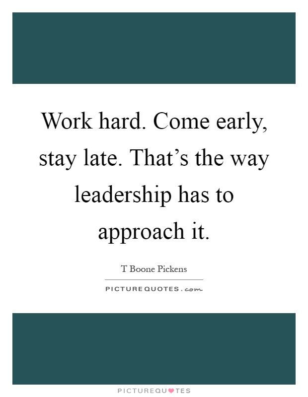 Work hard. Come early, stay late. That's the way leadership has to approach it Picture Quote #1