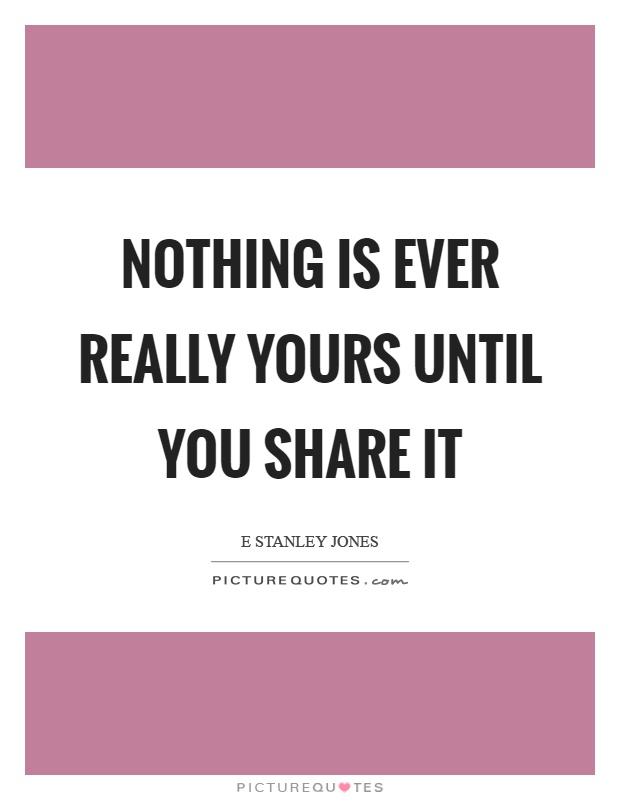 Nothing is ever really yours until you share it Picture Quote #1