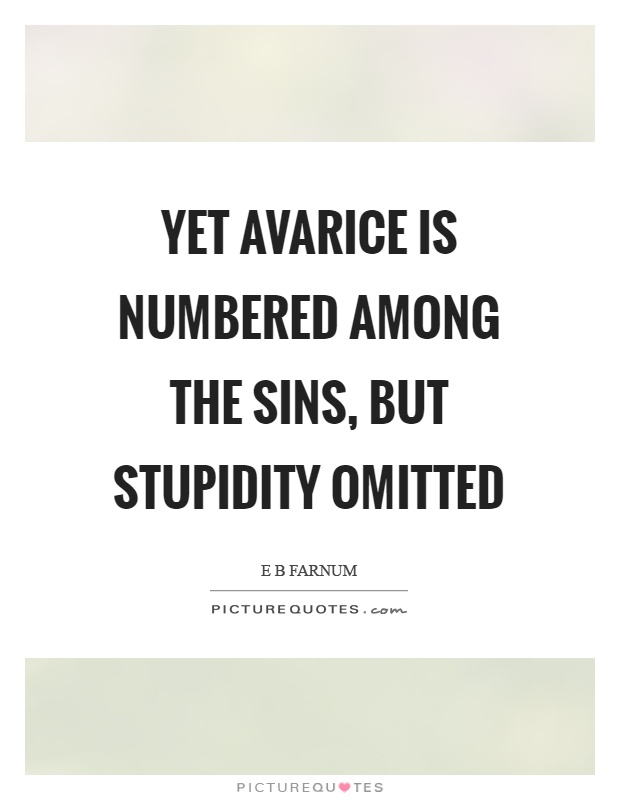 Yet avarice is numbered among the sins, but stupidity omitted Picture Quote #1