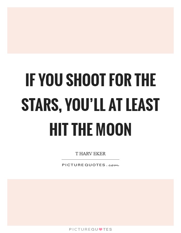 If you shoot for the stars, you'll at least hit the moon Picture Quote #1