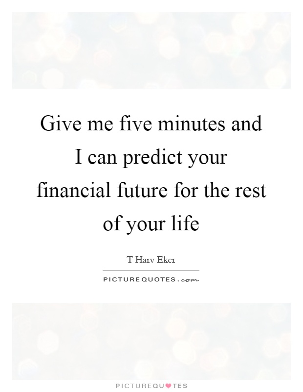 Give me five minutes and I can predict your financial future for the rest of your life Picture Quote #1