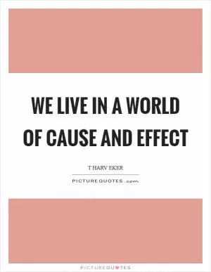 We live in a world of cause and effect Picture Quote #1