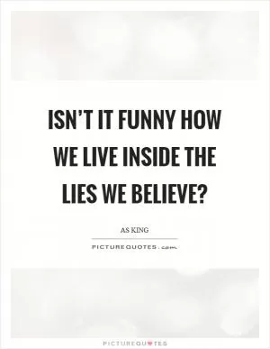 Isn’t it funny how we live inside the lies we believe? Picture Quote #1