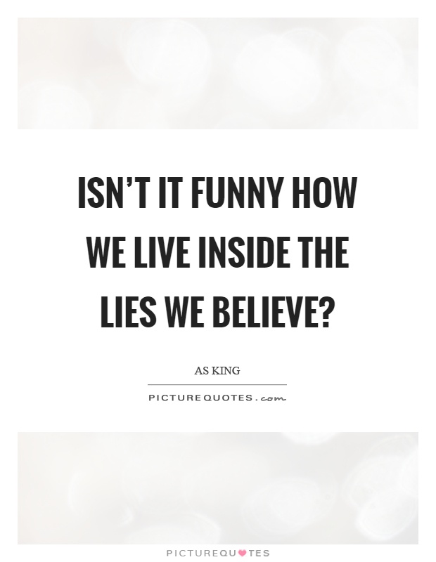Isn't it funny how we live inside the lies we believe? Picture Quote #1