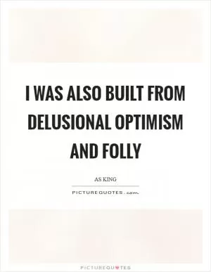 I was also built from delusional optimism and folly Picture Quote #1