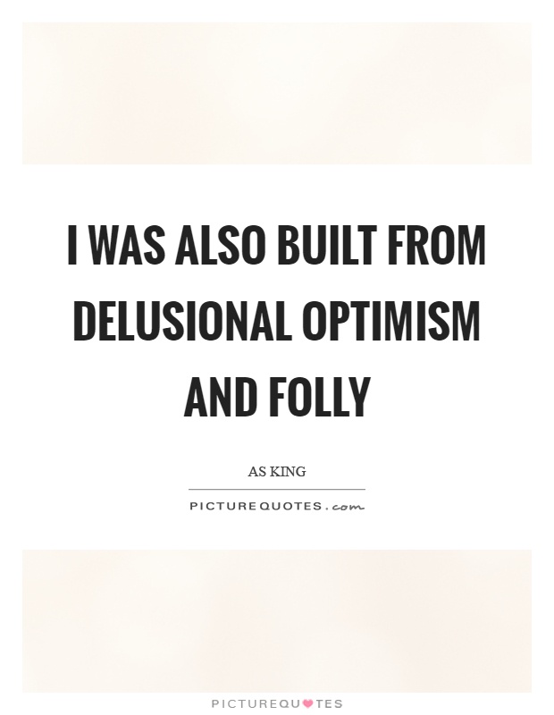 I was also built from delusional optimism and folly Picture Quote #1
