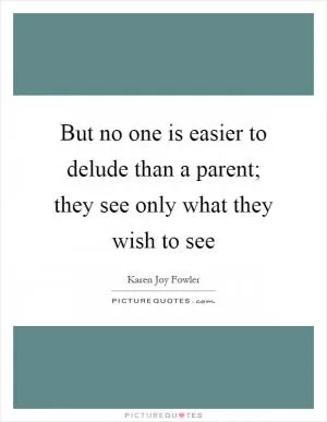 But no one is easier to delude than a parent; they see only what they wish to see Picture Quote #1