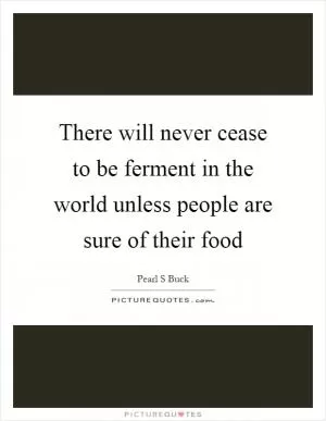 There will never cease to be ferment in the world unless people are sure of their food Picture Quote #1