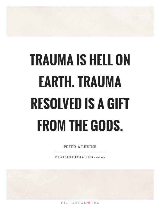Trauma is hell on earth. Trauma resolved is a gift from the gods Picture Quote #1