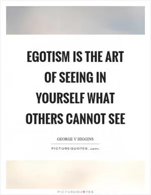 Egotism is the art of seeing in yourself what others cannot see Picture Quote #1