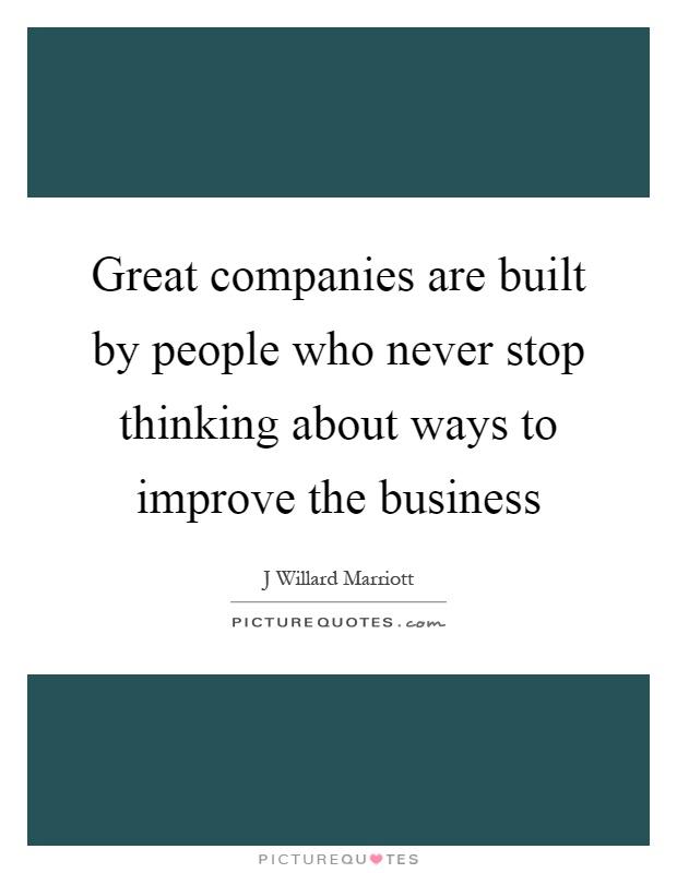 Great companies are built by people who never stop thinking about ways to improve the business Picture Quote #1