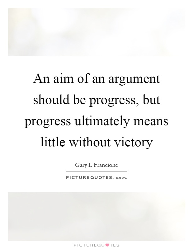 An aim of an argument should be progress, but progress ultimately means little without victory Picture Quote #1