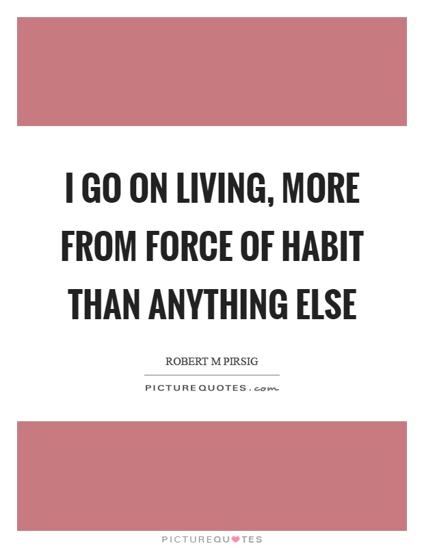 I go on living, more from force of habit than anything else Picture Quote #1