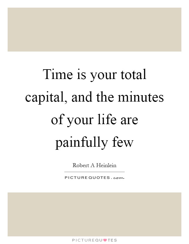 Time is your total capital, and the minutes of your life are painfully few Picture Quote #1