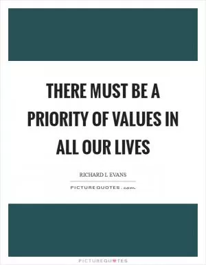 There must be a priority of values in all our lives Picture Quote #1
