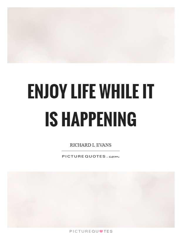 Enjoy life while it is happening Picture Quote #1