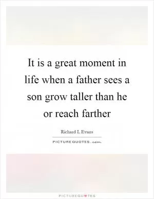 It is a great moment in life when a father sees a son grow taller than he or reach farther Picture Quote #1
