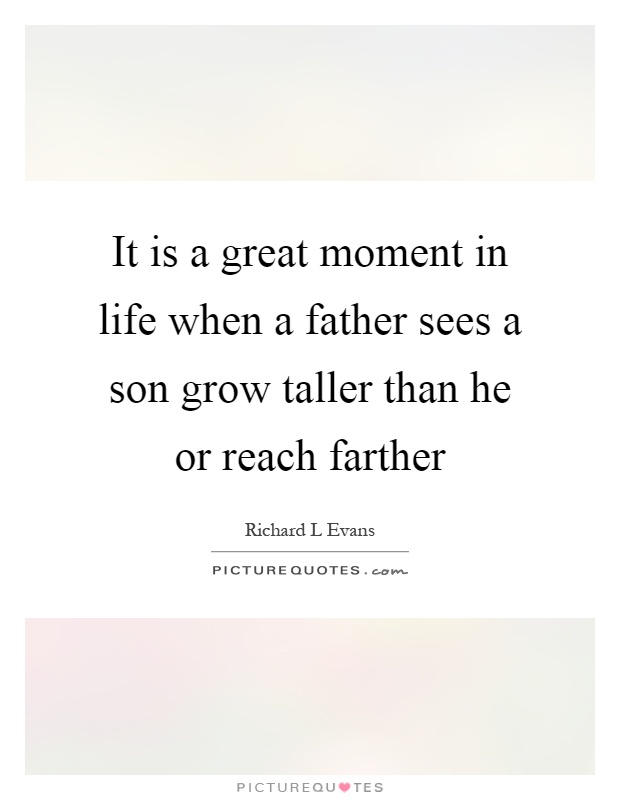 It is a great moment in life when a father sees a son grow taller than he or reach farther Picture Quote #1