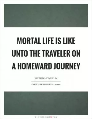 Mortal life is like unto the traveler on a homeward journey Picture Quote #1