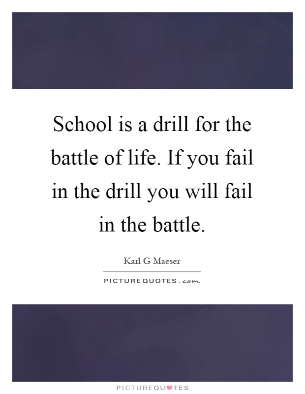 School is a drill for the battle of life. If you fail in the drill you will fail in the battle Picture Quote #1