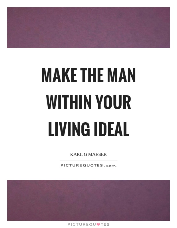 Make the man within your living ideal Picture Quote #1